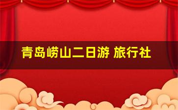 青岛崂山二日游 旅行社